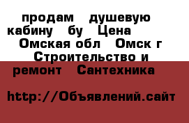 продам   душевую   кабину   бу › Цена ­ 4 000 - Омская обл., Омск г. Строительство и ремонт » Сантехника   